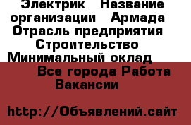 Электрик › Название организации ­ Армада › Отрасль предприятия ­ Строительство › Минимальный оклад ­ 18 000 - Все города Работа » Вакансии   